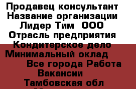 Продавец-консультант › Название организации ­ Лидер Тим, ООО › Отрасль предприятия ­ Кондитерское дело › Минимальный оклад ­ 26 000 - Все города Работа » Вакансии   . Тамбовская обл.,Моршанск г.